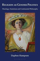 Religion As Gender Politics : Theology, Feminism and Continental Philosophy