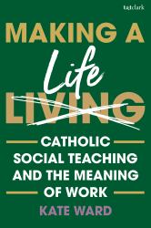 Making a Life : Catholic Social Teaching and the Meaning of Work