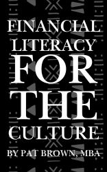 Financial Literacy for the Culture : Teaching What Wasn't Taught-Credit, Budgeting, Investing, and Legacy for the Culture