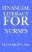 Financial Literacy for Nurses : Caring for Patients, Now Care for Your Finances: a Nurse's Guide to Financial Confidence