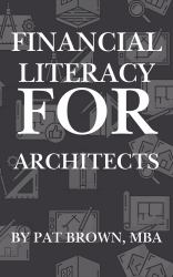 Financial Literacy for Architects : From Blueprint to Bottom Line: Mastering Money at Every Stage of an Architect's Career