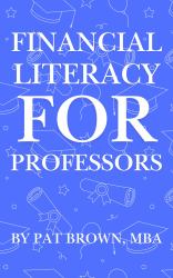 Financial Literacy for Professors : A Professor's Guide to Money, Retirement, and Wealth Beyond the Classroom