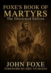 Foxe's Book of Martyrs : The Illustrated Edition