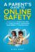 A Parent's Guide to Online Safety : Simple Steps to Protect Your Kids From Online Predators, Cyberbullies, Social Media and Gaming Scams