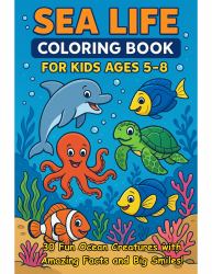 Sea Life Coloring Book for Kids Ages 5-8 : 30 Fun Ocean Creatures with Amazing Facts and Big Smiles!