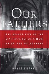 Our Fathers : The Secret Life of the Catholic Church in an Age of Scandal