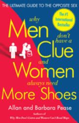 Why Men Don't Have a Clue and Women Always Need More Shoes : The Ultimate Guide to the Opposite Sex