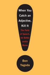 When You Catch an Adjective, Kill It : The Parts of Speech, for Better and/or Worse