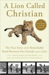 A Lion Called Christian : The True Story of the Remarkable Bond Between Two Friends and a Lion