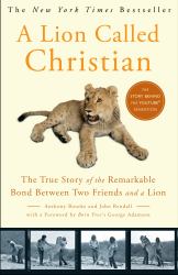 A Lion Called Christian : The True Story of the Remarkable Bond Between Two Friends and a Lion