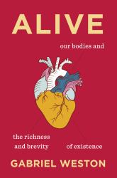 Alive : Our Bodies and the Richness and Brevity of Existence