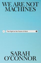 We Are Not Machines : The Fight for the Future of Work