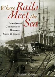 Where Rails Meet the Sea : America's Connections Between Ships and Trains
