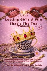 Letting Go Is a Win, That's the Tea (Workbook) : A Chain-Breaking Anthology of Gifted Authors Writing Healing Truths, and Flourishing in Purpose to Make an Impact