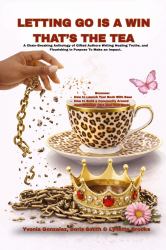 Letting Go Is a Win, That's the Tea (Anthology) : A Chain-Breaking Anthology of Gifted Authors Writing Healing Truths, and Flourishing in Purpose to Make an Impact
