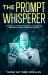 The Prompt Whisperer : Prompts for Creativity, Productivity, & Purpose for Businesses, Creator, Thinkers, & Explorers