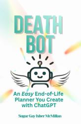 Death Bot : An Easy End-Of-Life Planner You Create with ChatGPT by Sugar Gay Isber Mcmillan