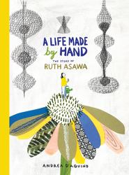 A Life Made by Hand : The Story of Ruth Asawa