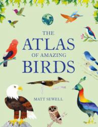 Atlas of Amazing Birds : (fun, Colorful Watercolor Paintings of Birds from Around the World with Unusual Facts, Ages 5-10, Perfect Gift for Young Birders and Naturalists)