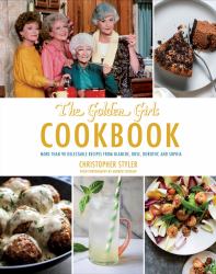 The Golden Girls Cookbook : More Than 90 Delectable Recipes from Blanche, Rose, Dorothy, and Sophia