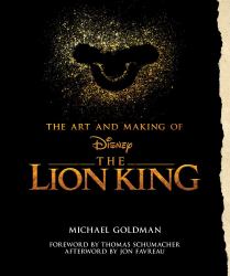 The Art and Making of the Lion King: Foreword by Thomas Schumacher, Afterword by Jon Favreau : Behind-The-Scenes Stories from the New Live-Action Classic