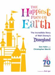 The Happiest Place on Earth : The Incredible Story of Walt Disney's Disneyland
