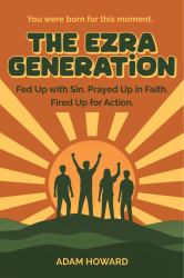 The Ezra Generation : Fed up with Sin. Prayed up in Faith. Fired up for Action