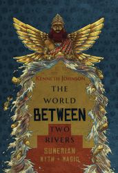 The World Between Two Rivers : Sumerian Myth and Magic