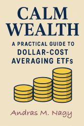 Calm Wealth : A Practical Guide to Dollar-Cost Averaging ETFs