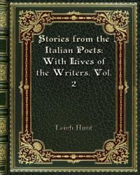 Stories from the Italian Poets : With Lives of the Writers. Vol. 2