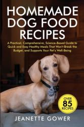Homemade Dog Food Recipes : A Practical, Comprehensive, Science-Based Guide to Quick and Easy Healthy Meals That Won't Break the Budget, and Supports Your Pet's Well-Being