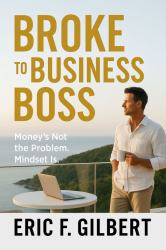 Broke to Business Boss : Money's Not the Problem. Mindset Is