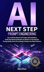 AI Next Step Prompt Engineering : Learn to Write Effective AI Prompts with Confidence Tweak Final Generated Results for Business or Personal Use Practice Guides Assist You to Design Prompts