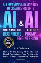 AI from Simple Beginnings to Creative Prompts : 2 IN 1 Basic Problem-Solving Techniques and Hands-On Exercises to Effectively Minimize Ethical Dilemas and Write Effective Prompts with Confidence