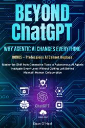 BEYOND ChatGPT ~ Why Agentic AI Changes Everything : Master the Shift from Generative Tools to Autonomous AI Agents Navigate Every Level Without Getting Left Behind Maintain Human Collaboration