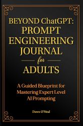 BEYOND ChatGPT: the Prompt Engineering Journal for Adults : A Guided Blueprint for Mastering Expert-Level AI Prompting