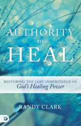 Authority to Heal : Restoring the Lost Inheritance of God's Healing Power