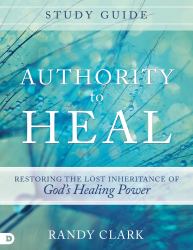 Authority to Heal Study Guide : Restoring the Lost Inheritance of God's Healing Power