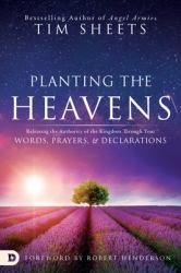 Planting the Heavens : Releasing the Authority of the Kingdom Through Your Words, Prayers, and Declarations
