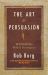 The Art of Persuasion : Winning Without Intimidation
