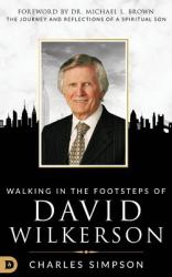 Walking in the Footsteps of David Wilkerson : Walking in the Footsteps of David Wilkerson the Journey and Reflections of a Spiritual Son