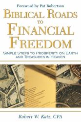Biblical Roads to Financial Freedom : Simple Steps to Prosperity on Earth and Treasures in Heaven