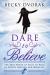 Dare to Believe : The True Power of Faith to Walk in Divine Healings and Miracles