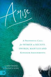 Arise : A Prophetic Call for Women to Receive Swords, Mantles, and Kingdom Assignments