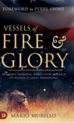 Vessels of Fire and Glory : Breaking Demonic Spells over America to Release a Great Awakening