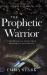 The Prophetic Warrior : Operating in Your True Prophetic Authority