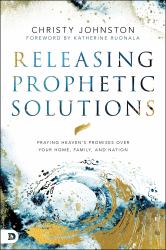 Releasing Prophetic Solutions : Praying Heaven's Promises over Your Home, Family, and Nation
