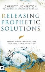 Releasing Prophetic Solutions : Praying Heaven's Promises over Your Home, Family, and Nation