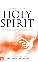 Praying in the Holy Spirit : Secrets to Igniting and Sustaining a Lifestyle of Effective Prayer