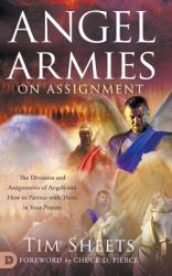 Angel Armies on Assignment : The Divisions and Assignments of Angels and How to Partner with Them in Your Prayers